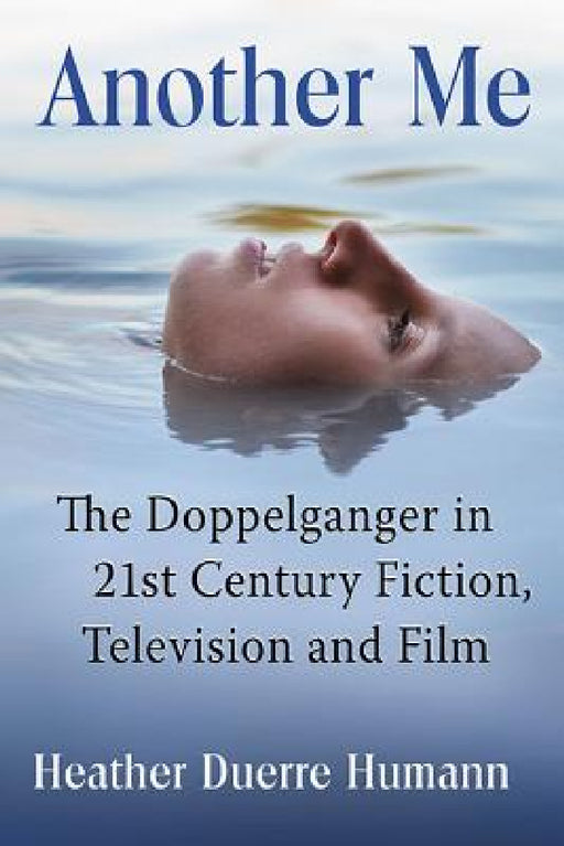 Another Me: The Doppelganger in 21st Century Fiction, Television and Film by Heather Duerre Humann