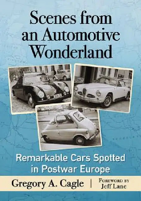 Scenes from an Automotive Wonderland: Remarkable Cars Spotted in Postwar Europe by Gregory A. Cagle