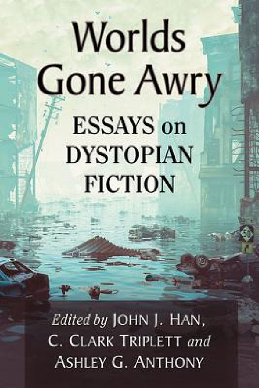 Worlds Gone Awry: Essays on Dystopian Fiction by John J. Han, C. Clark Triplett, Ashley G. Anthony
