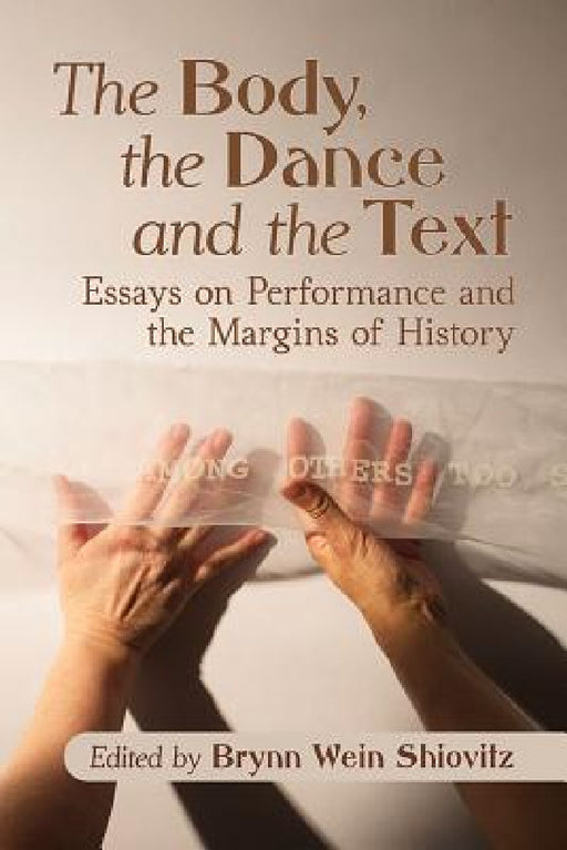 The Body, the Dance and the Text: Essays on Performance and the Margins of History by Brynn Wein Shiovitz