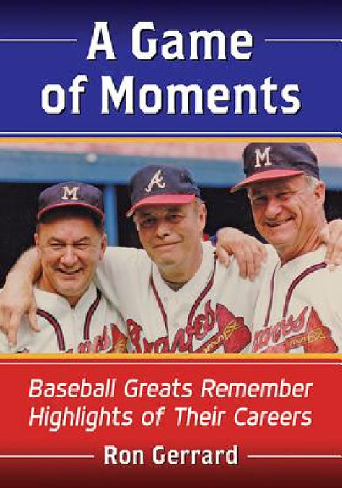 A Game of Moments: Baseball Greats Remember Highlights of Their Careers by Ron Gerrard