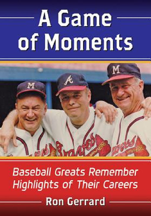 A Game of Moments: Baseball Greats Remember Highlights of Their Careers by Ron Gerrard