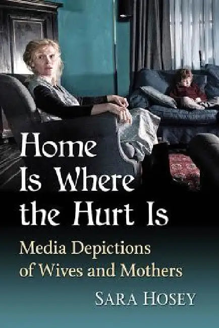 Home Is Where the Hurt Is: Media Depictions of Wives and Mothers by Sara Hosey