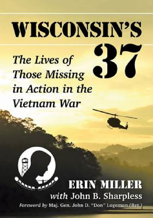 Wisconsin's 37: The Lives of Those Missing in Action in the Vietnam War by Erin Miller, John B. Sharpless