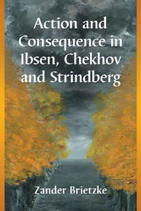 Action and Consequence in Ibsen, Chekhov and Strindberg by Zander Brietzke
