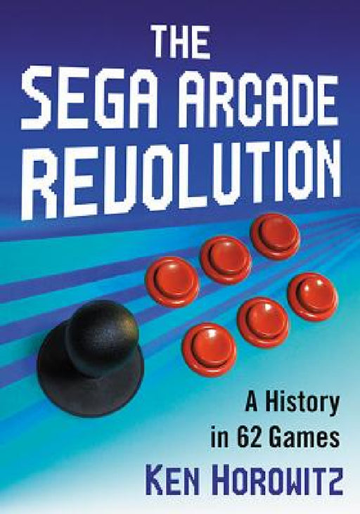 The Sega Arcade Revolution: A History in 62 Games by Ken Horowitz