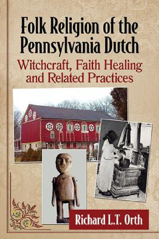 Folk Religion of the Pennsylvania Dutch: Witchcraft, Faith Healing and Related Practices by Richard L. T. Orth
