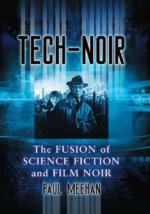 Tech-Noir: The Fusion of Science Fiction and Film Noir by Paul Meehan