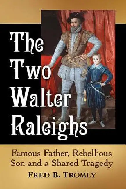The Two Walter Raleighs: Famous Father, Rebellious Son and a Shared Tragedy by Fred B. Tromly