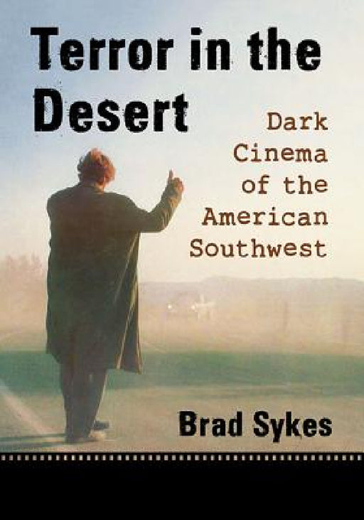 Terror in the Desert: Dark Cinema of the American Southwest by Brad Sykes