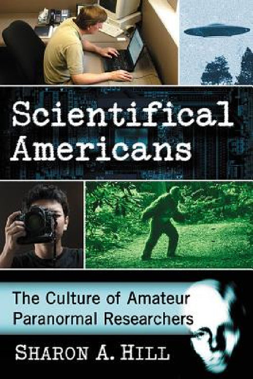Scientifical Americans: The Culture of Amateur Paranormal Researchers by Sharon A. Hill