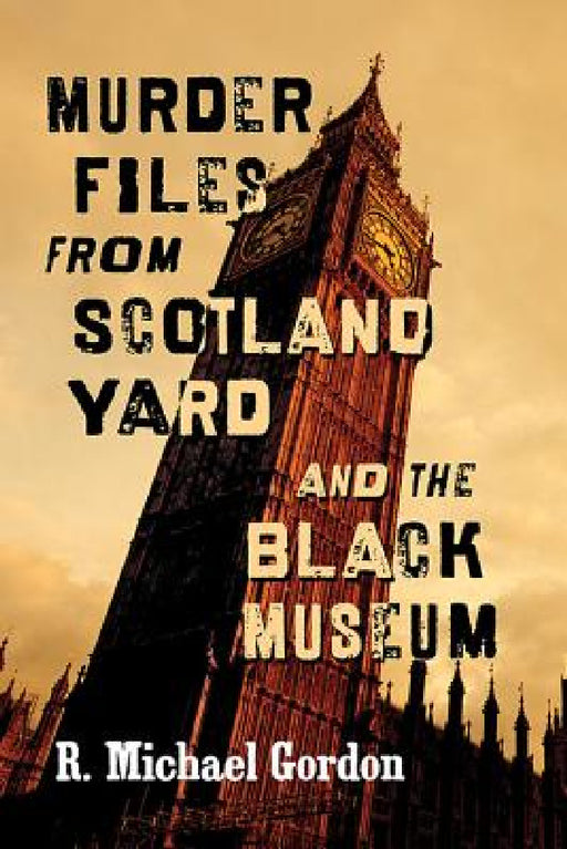 Murder Files from Scotland Yard and the Black Museum by R. Michael Gordon