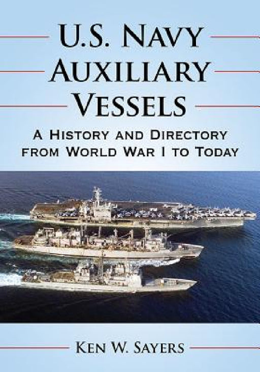 U.S. Navy Auxiliary Vessels: A History and Directory from World War I to Today by Ken W. Sayers