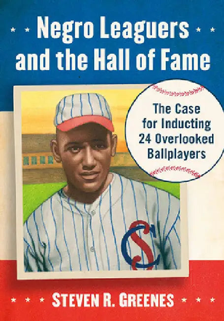 Negro Leaguers and the Hall of Fame: The Case for Inducting 24 Overlooked Ballplayers by Steven R. Greenes