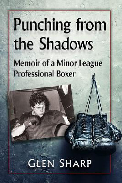 Punching from the Shadows: Memoir of a Minor League Professional Boxer by Glen Sharp