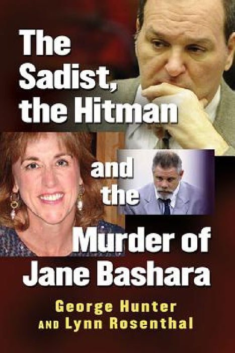 The Sadist, the Hitman and the Murder of Jane Bashara by George Hunter, Lynn Rosenthal