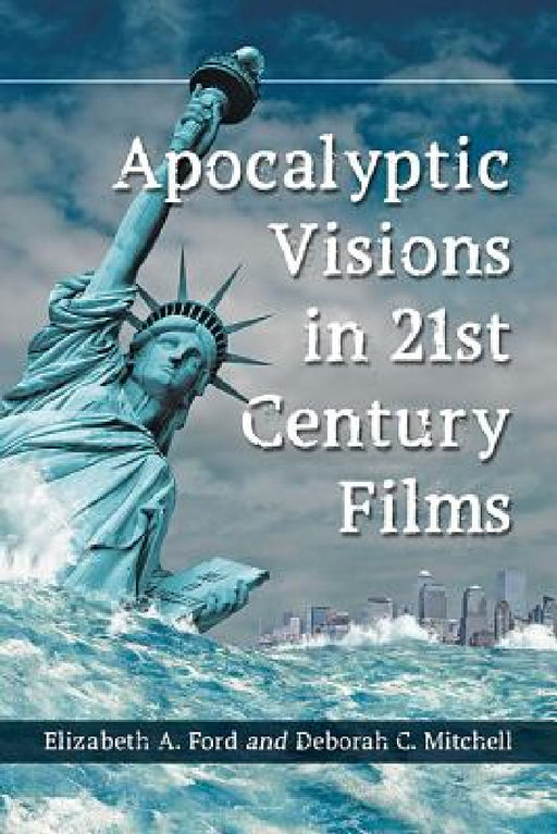Apocalyptic Visions in 21st Century Films by Elizabeth A. Ford, Deborah C. Mitchell
