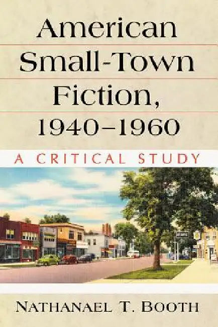 American Small-Town Fiction, 1940-1960: A Critical Study by Nathanael T. Booth