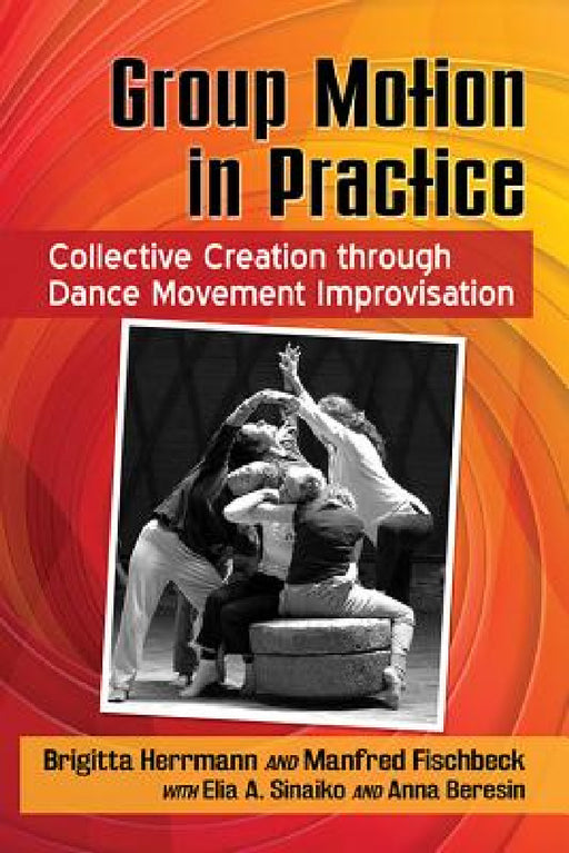 Group Motion in Practice: Collective Creation through Dance Movement Improvisation by Brigitta Herrmann, Manfred Fischbeck, Elia A. Sinaiko
