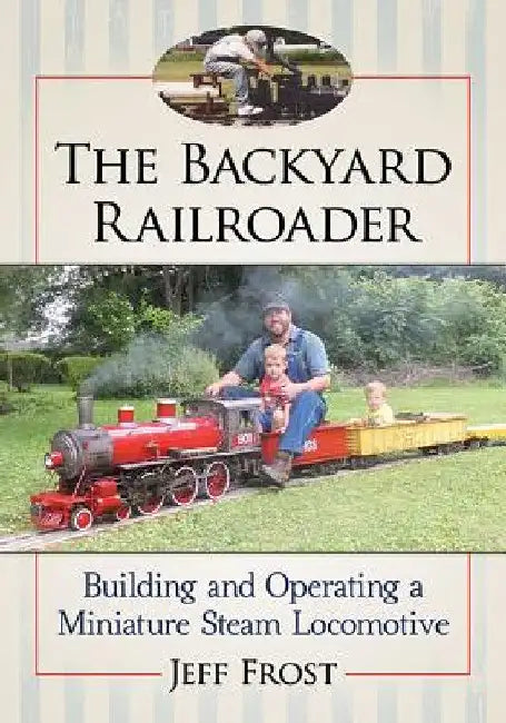 The Backyard Railroader: Building and Operating a Miniature Steam Locomotive by Jeff Frost