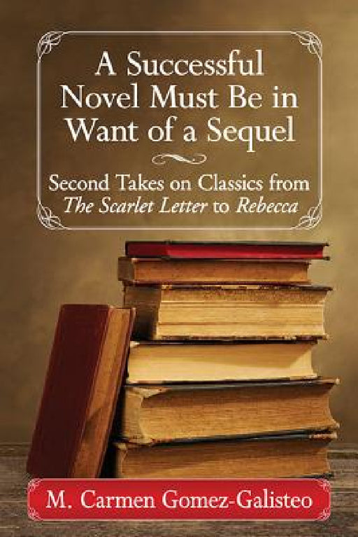 A Successful Novel Must Be in Want of a Sequel: Second Takes on Classics from the Scarlet Letter to Rebecca by M. Carmen Gómez-Galisteo