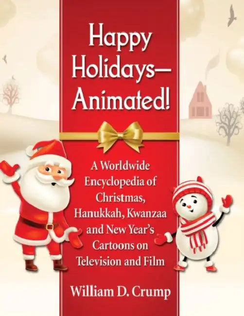 Happy Holidays--Animated!: A Worldwide Encyclopedia of Christmas, Hanukkah, Kwanzaa and New Year's Cartoons on Television and Film by William D. Crump