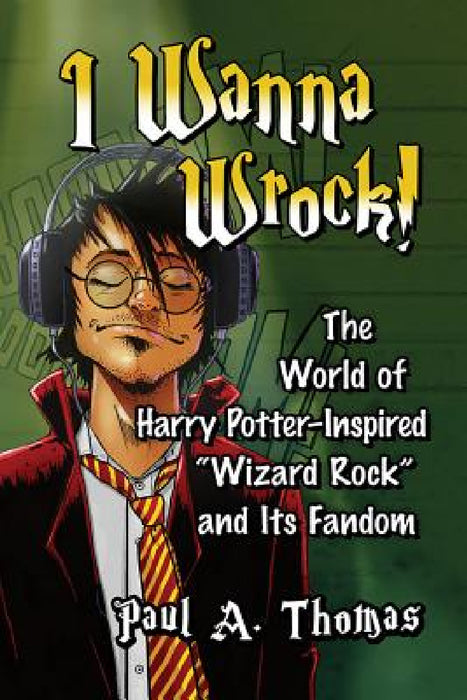 I Wanna Wrock!: The World of Harry Potter-Inspired "Wizard Rock" and Its Fandom by Paul A. Thomas