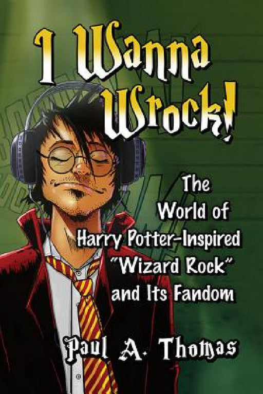 I Wanna Wrock!: The World of Harry Potter-Inspired "Wizard Rock" and Its Fandom by Paul A. Thomas