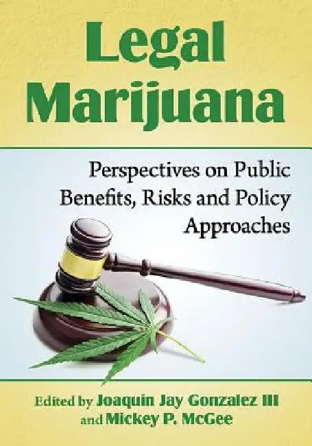 Legal Marijuana: Perspectives on Public Benefits, Risks and Policy Approaches by Joaquin Jay Gonzalez