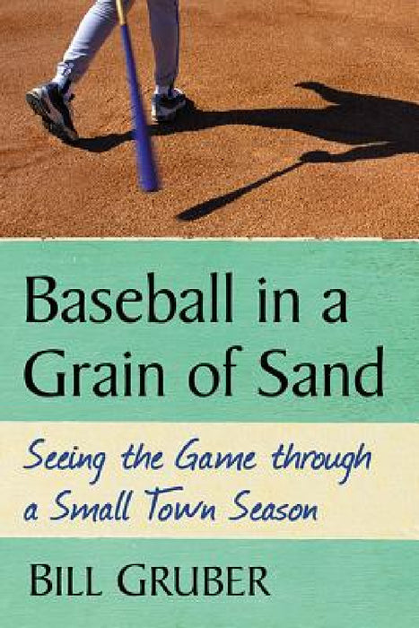 Baseball in a Grain of Sand: Seeing the Game through a Small Town Season by Bill Gruber