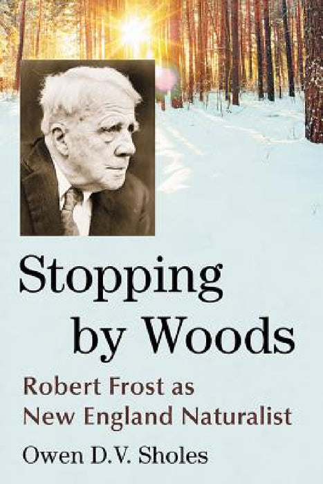Stopping by Woods: Robert Frost as New England Naturalist by Owen D. V. Sholes