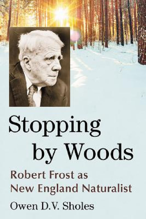 Stopping by Woods: Robert Frost as New England Naturalist by Owen D. V. Sholes