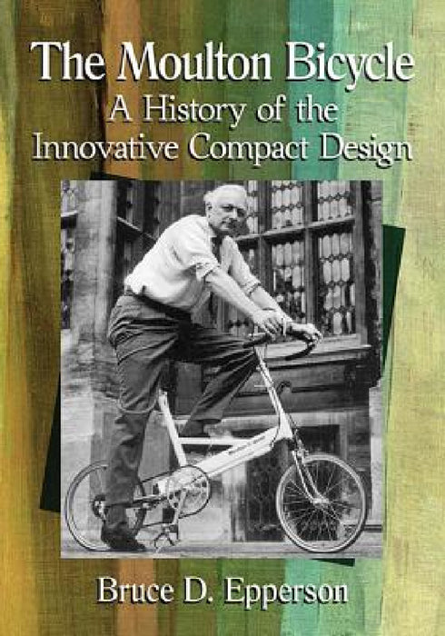 The Moulton Bicycle: A History of the Innovative Compact Design by Bruce D. Epperson