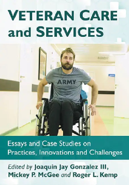 Veteran Care and Services: Essays and Case Studies on Practices, Innovations and Challenges by Joaquin Jay Gonzalez