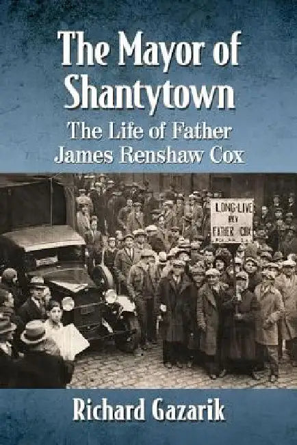 The Mayor of Shantytown: The Life of Father James Renshaw Cox by Richard Gazarik