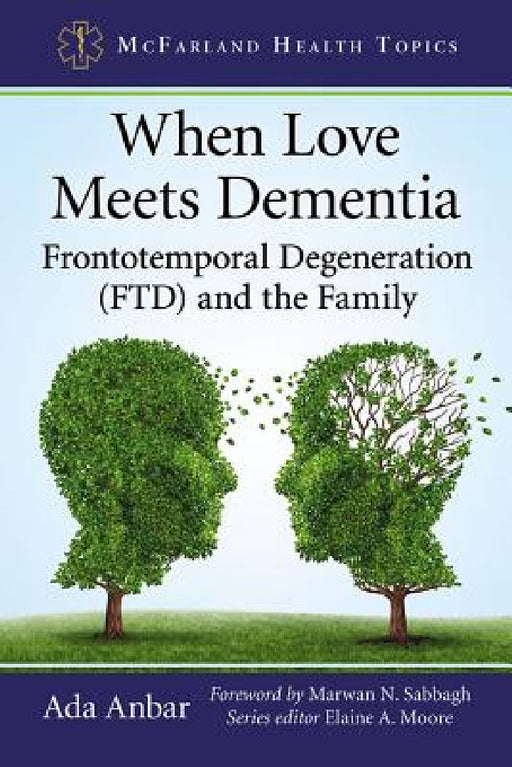 When Love Meets Dementia: Frontotemporal Degeneration (FTD) and the Family by Ada Anbar, Elaine A. Moore