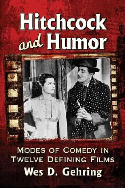 The Humorous Hitchcock: Comedic Elements in Twelve Defining Films by Wes D. Gehring