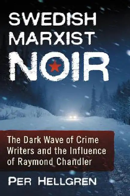 Swedish Marxist Noir: The Dark Wave of Crime Writers and the Influence of Raymond Chandler by Per Hellgren