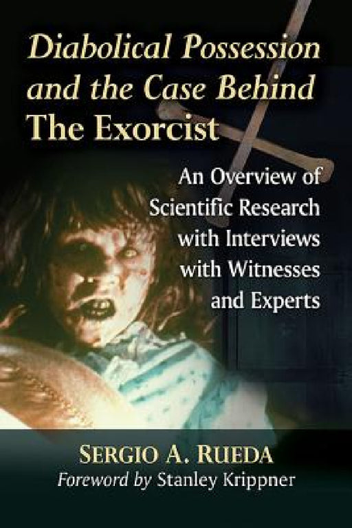 Diabolical Possession and the Case Behind The Exorcist: An Overview of Scientific Research with Interviews with Witnesses and Experts by Sergio A. Rueda