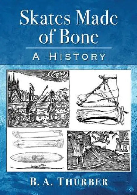 Skates Made of Bone: A History by B. a. Thurber