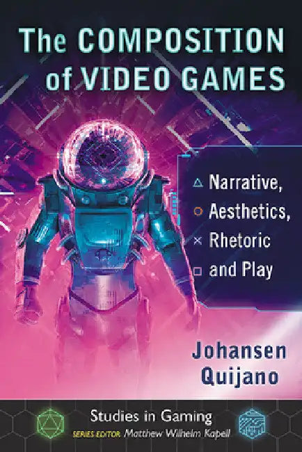 The Composition of Video Games: Narrative, Aesthetics, Rhetoric and Play by Johansen Quijano