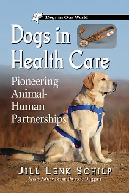 Dogs in Health Care: Pioneering Partnerships in Animal-Assisted Intervention by Jill Lenk Schilp