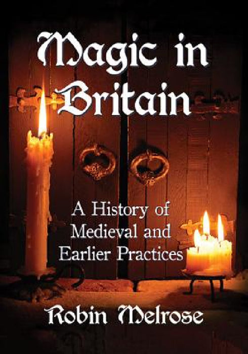 Magic in Britain: A History of Medieval and Earlier Practices by Robin Melrose