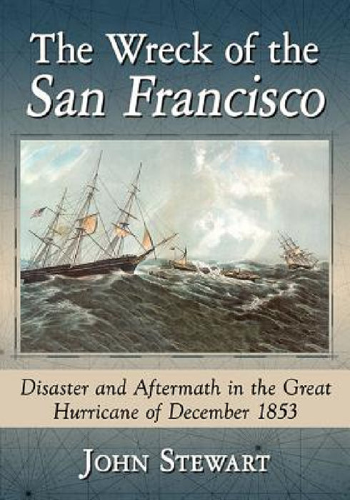 The Wreck of the San Francisco: Disaster and Aftermath in the Great Hurricane of December 1853 by John Stewart