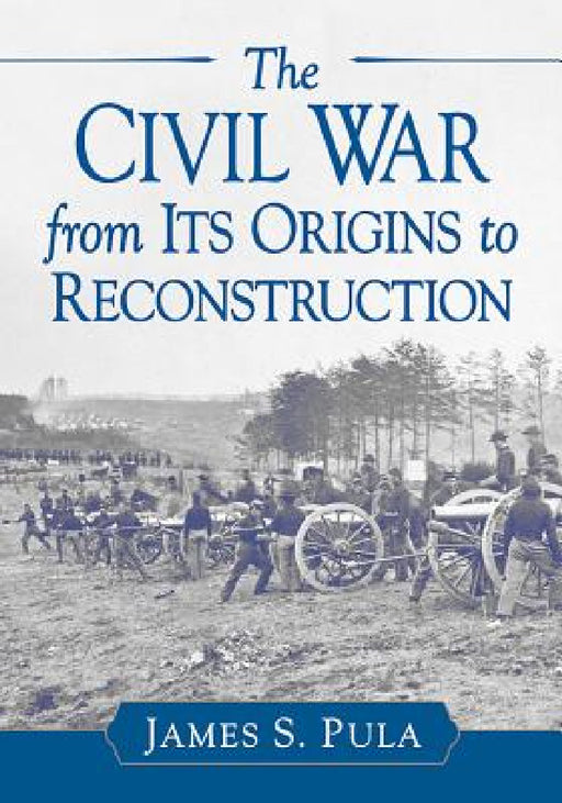 The Civil War from Its Origins to Reconstruction by James S. Pula