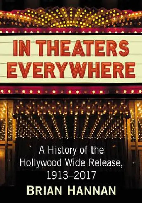 In Theaters Everywhere: A History of the Hollywood Wide Release, 1913-2017 by Brian Hannan