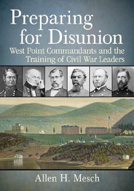 Preparing for Disunion: West Point Commandants and the Training of Civil War Leaders by Allen H. Mesch