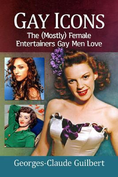 Gay Icons: The (Mostly) Female Entertainers Gay Men Love by Georges-Claude Guilbert