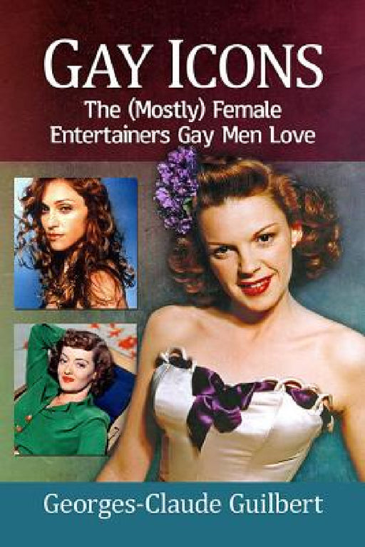 Gay Icons: The (Mostly) Female Entertainers Gay Men Love by Georges-Claude Guilbert
