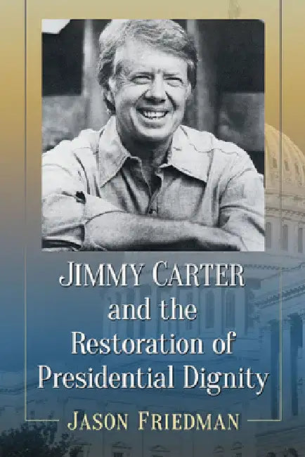 Jimmy Carter and the Restoration of Presidential Dignity by Jason Friedman